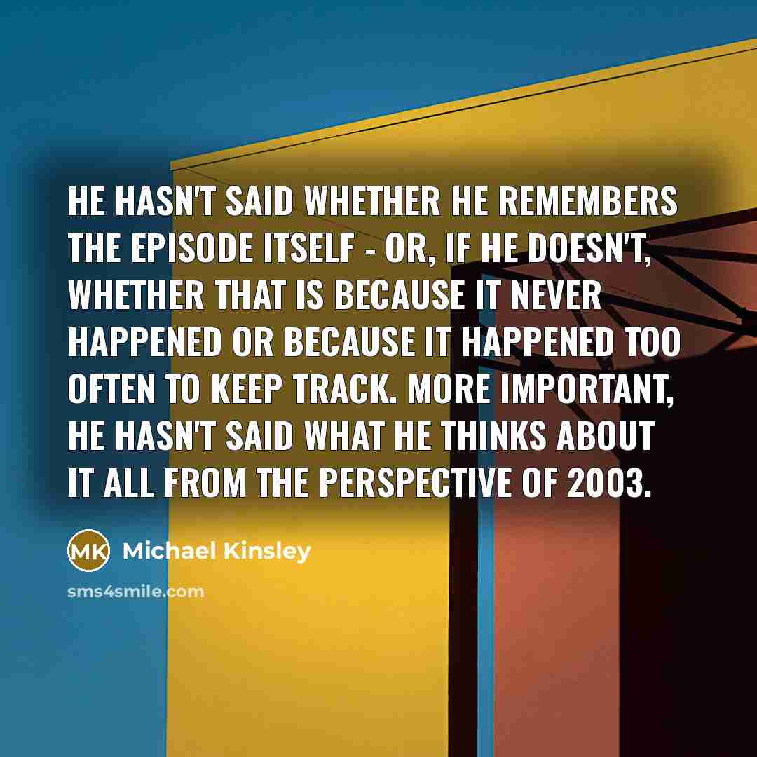 “He hasn't said whether he remembers the episode itself -…” quote by Michael Kinsley