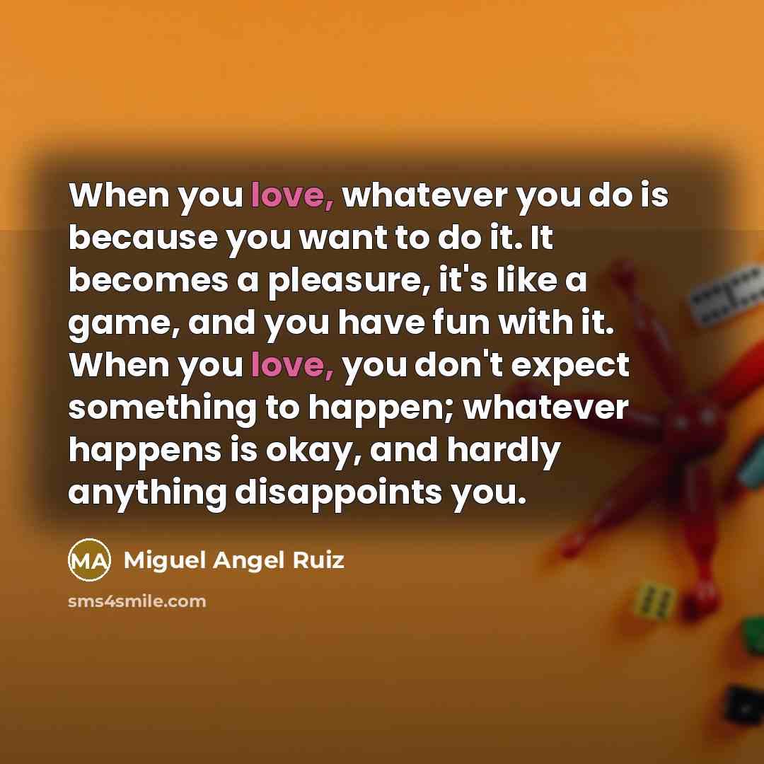 “When you love, whatever you do is because you want…” quote by Miguel Angel Ruiz