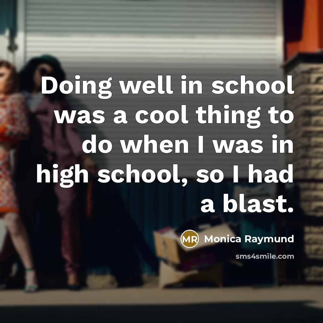 “Doing well in school was a cool thing to do…” quote by Monica Raymund