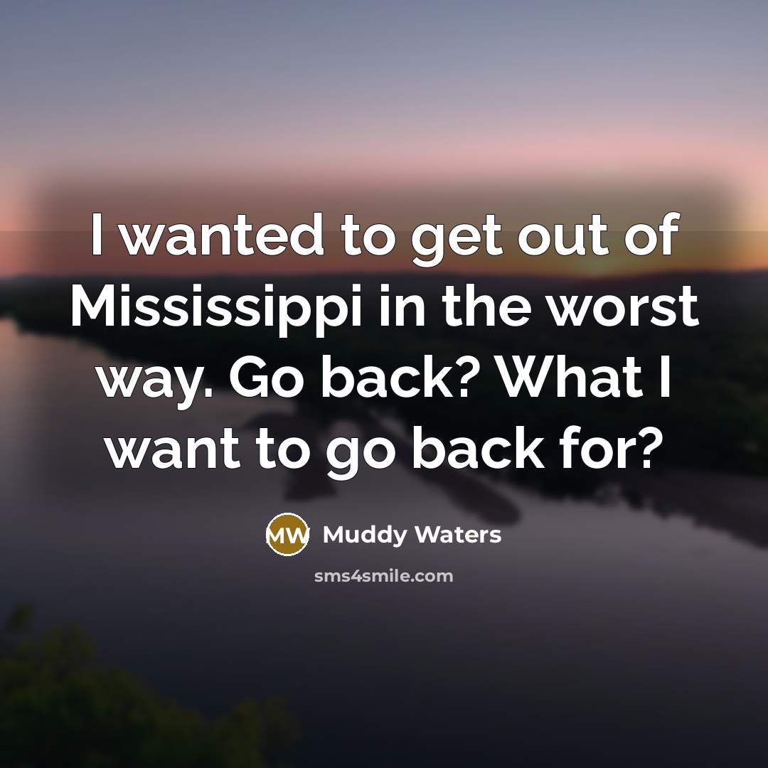 “I wanted to get out of Mississippi in the worst…” quote by Muddy Waters