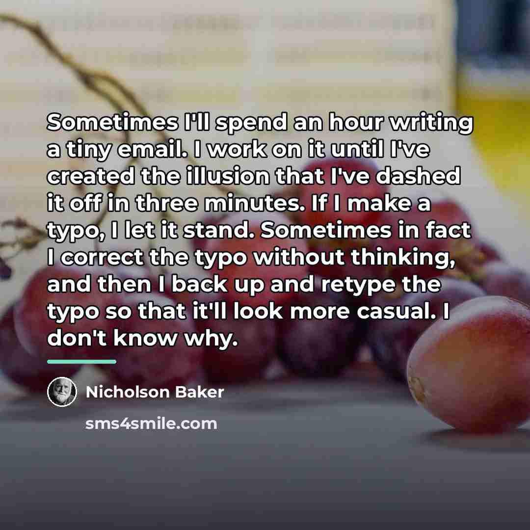 “Sometimes I'll spend an hour writing a tiny email. I…” quote by Nicholson Baker