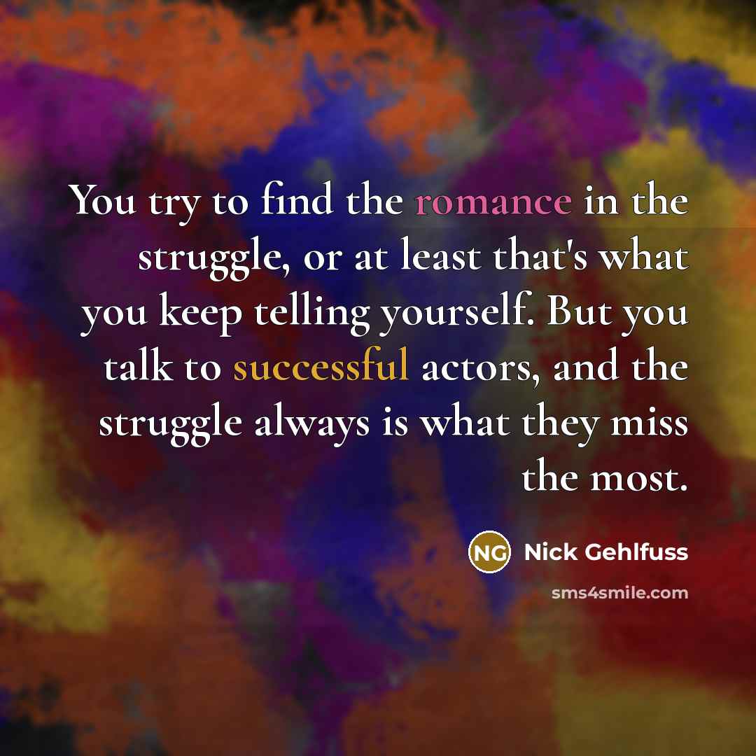 “You try to find the romance in the struggle, or…” quote by Nick Gehlfuss