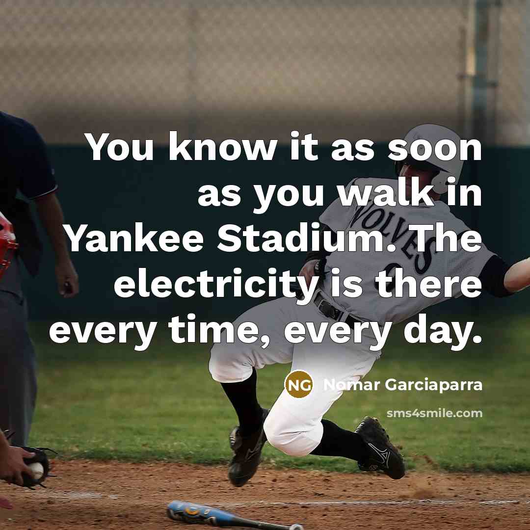 “You know it as soon as you walk in Yankee Stadium. The electricity is there every time, every day.” quote by Nomar Garciaparra