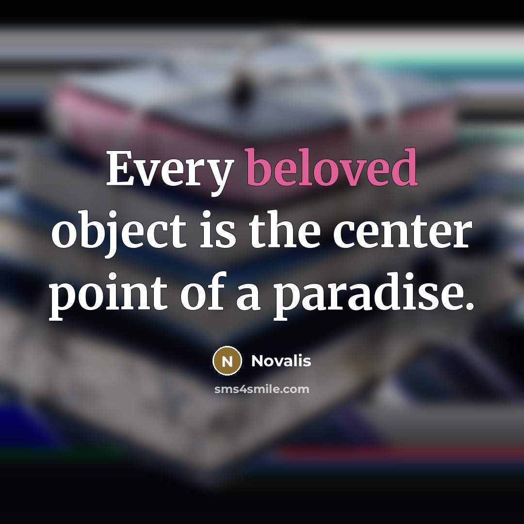 “Every beloved object is the center point of a paradise.…” quote by Novalis