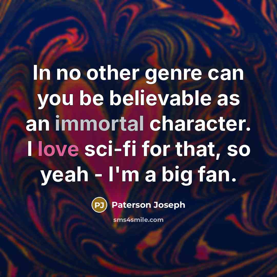 “In no other genre can you be believable as an immortal character. I love sci-fi for that, so yeah - I'm a big fan.” quote by Paterson Joseph