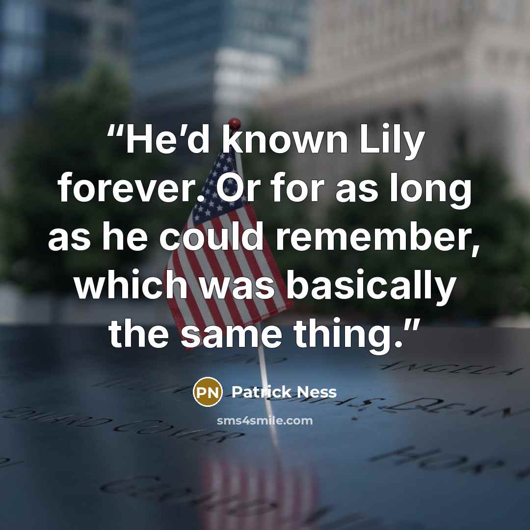 “He’d known Lily forever. Or for as long as he could remember, which was basically the same thing.” quote by Patrick Ness