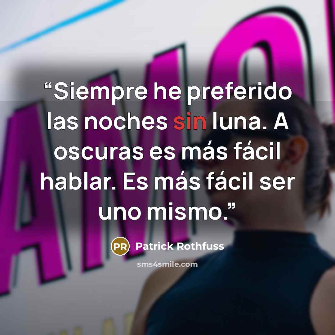 “Siempre he preferido las noches sin luna. A oscuras es más fácil hablar. Es más fácil ser uno mismo.” quote by Patrick Rothfuss