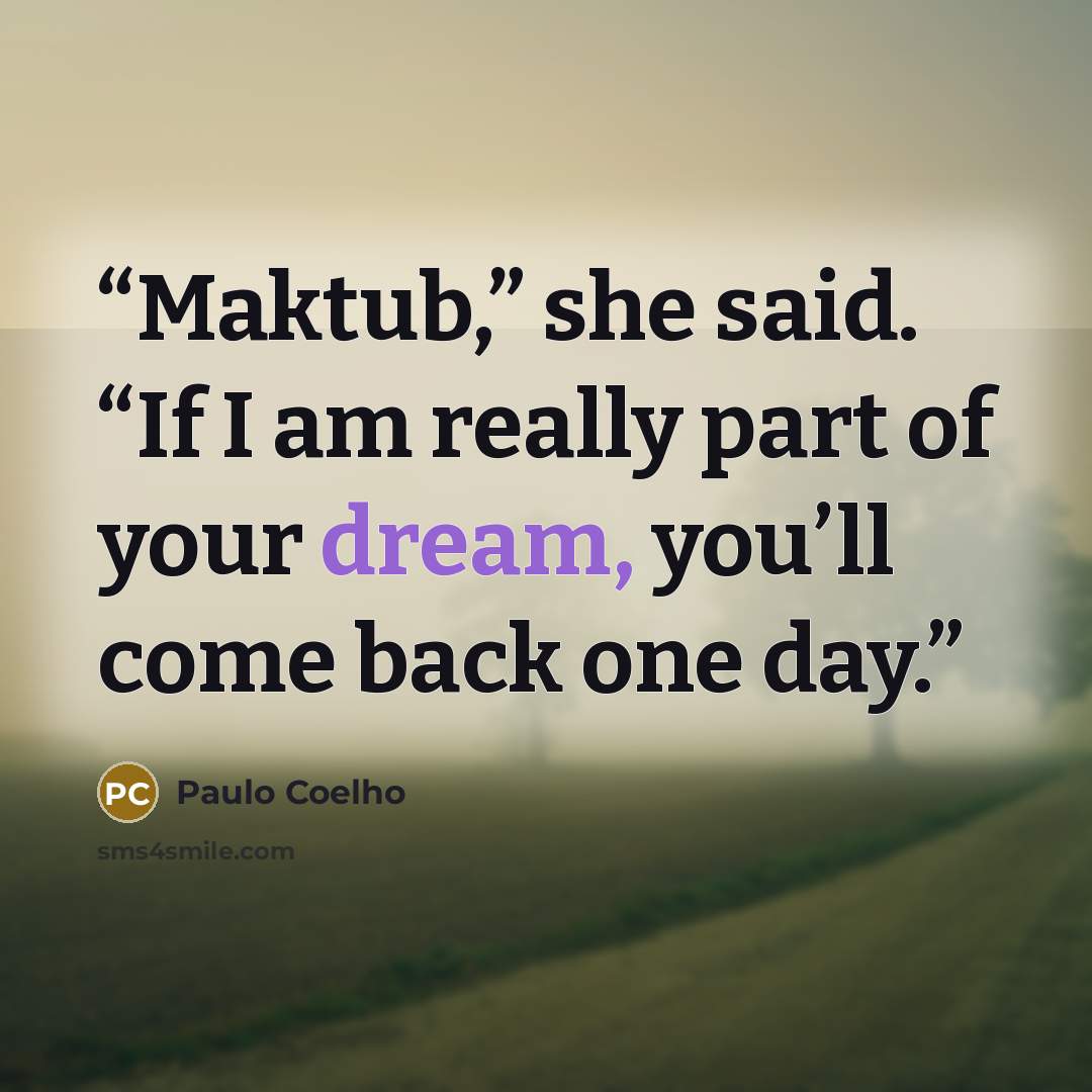 “Maktub,” she said. “If I am really part of your dream, you’ll come back one day.” quote by Paulo Coelho
