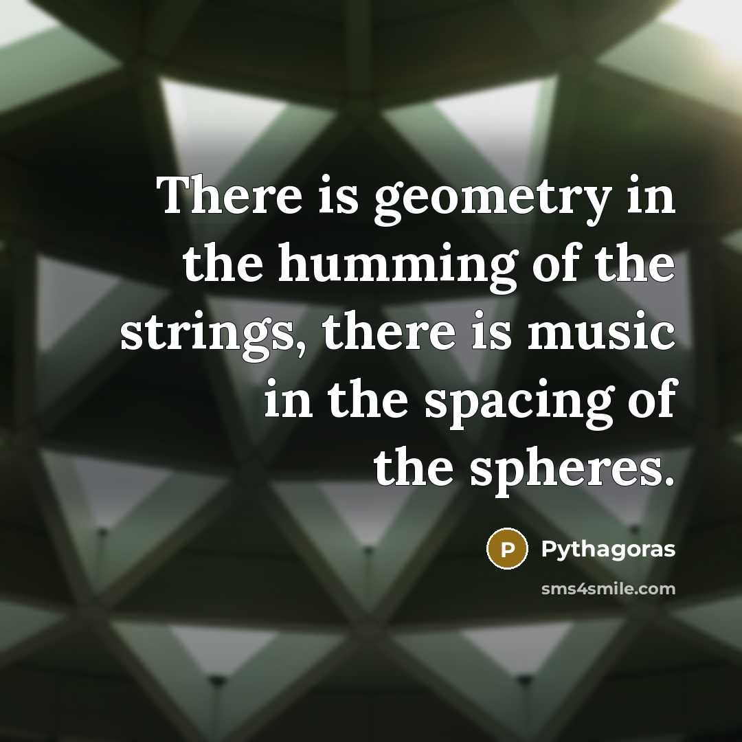 “There is geometry in the humming of the strings, there…” quote by Pythagoras