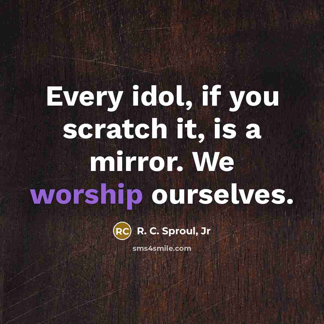 “Every idol, if you scratch it, is a mirror. We…” quote by R. C. Sproul, Jr