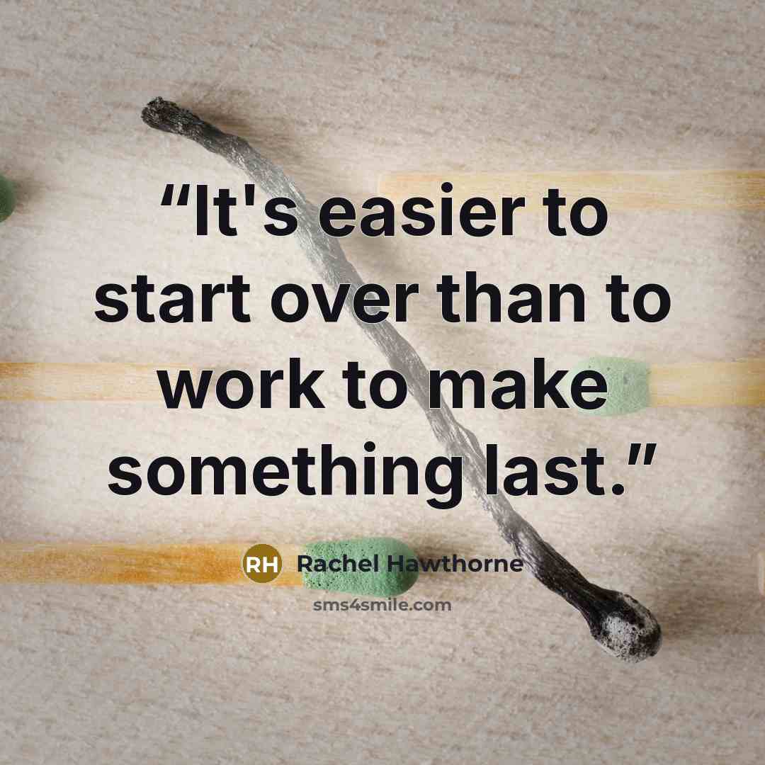 “It's easier to start over than to work to make something last.” quote by Rachel Hawthorne
