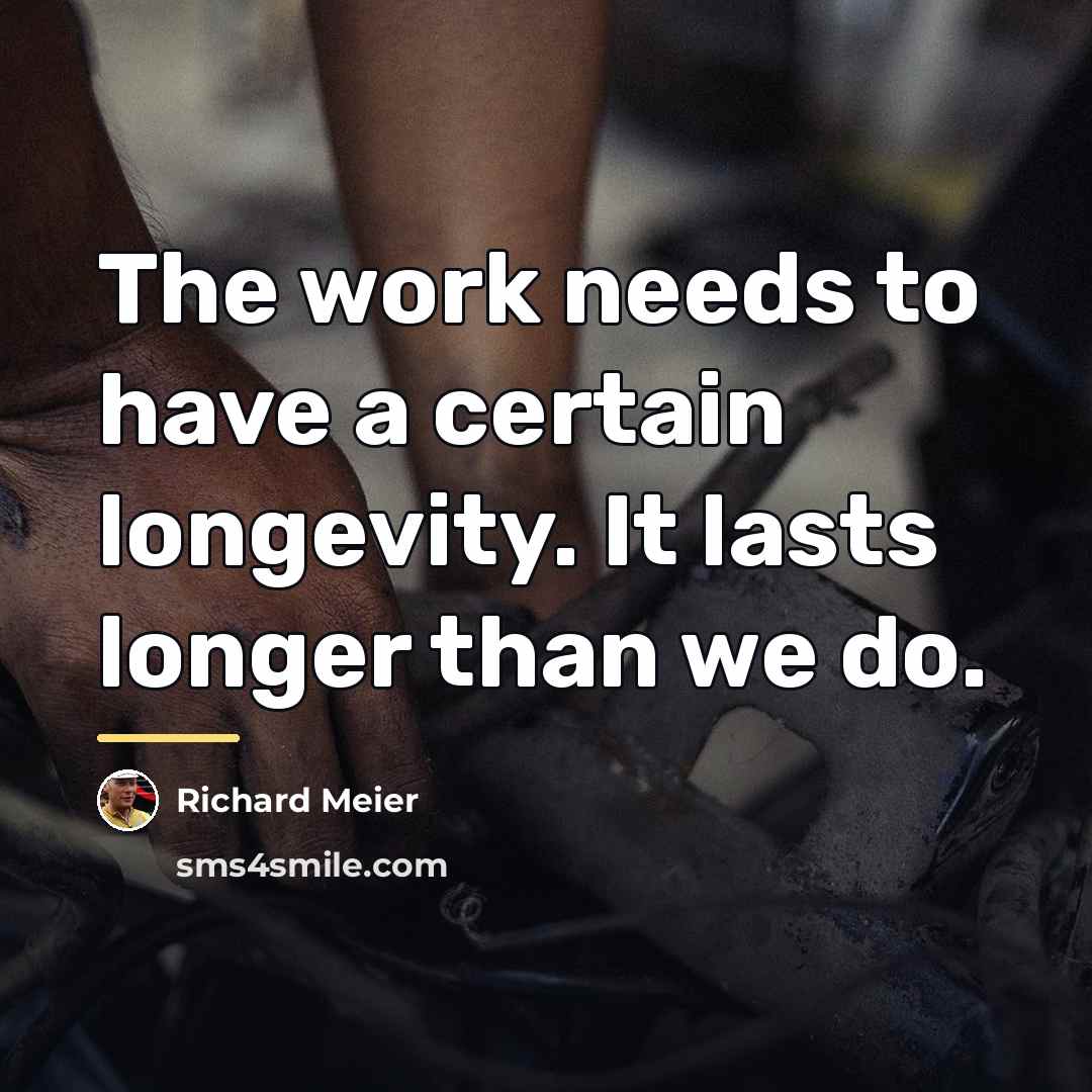 “The work needs to have a certain longevity. It lasts…” quote by Richard Meier