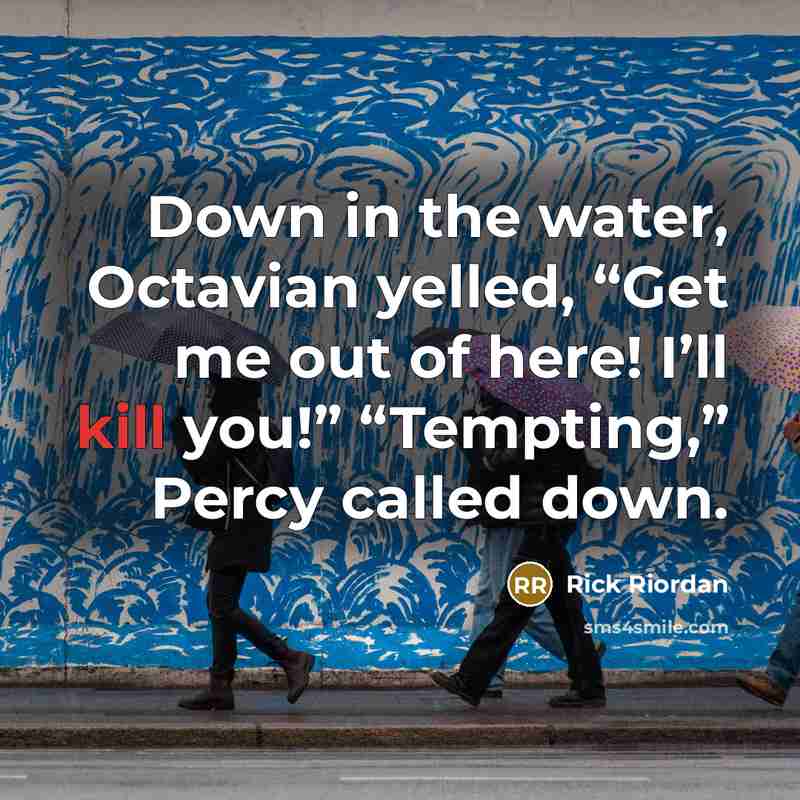 “Down in the water, Octavian yelled, “Get me out of here! I’ll kill you!” “Tempting,” Percy called down.” quote by Rick Riordan