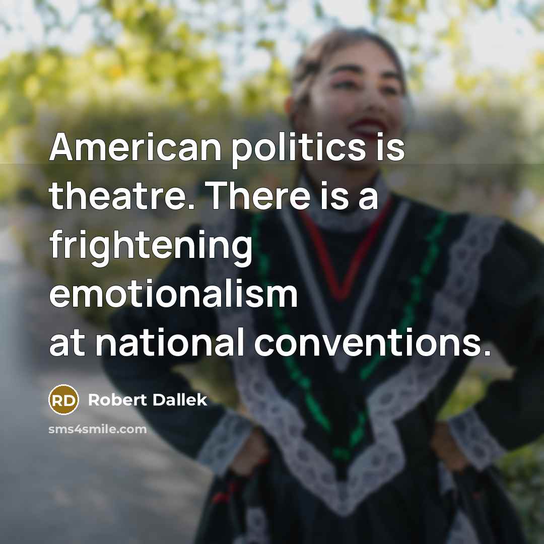 “American politics is theatre. There is a frightening emotionalism at…” quote by Robert Dallek
