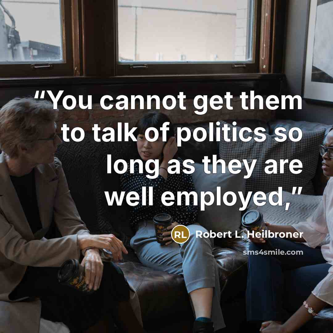 “You cannot get them to talk of politics so long as they are well employed,” quote by Robert L. Heilbroner