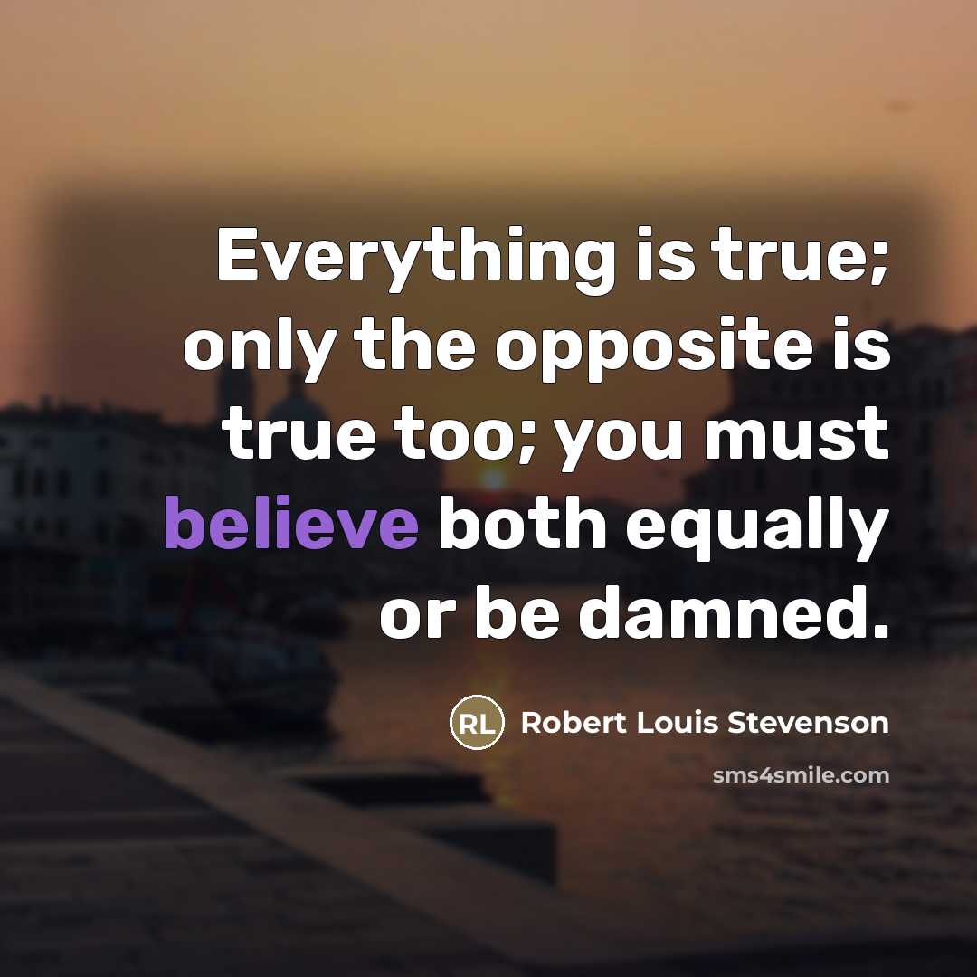 “Everything is true; only the opposite is true too; you…” quote by Robert Louis Stevenson