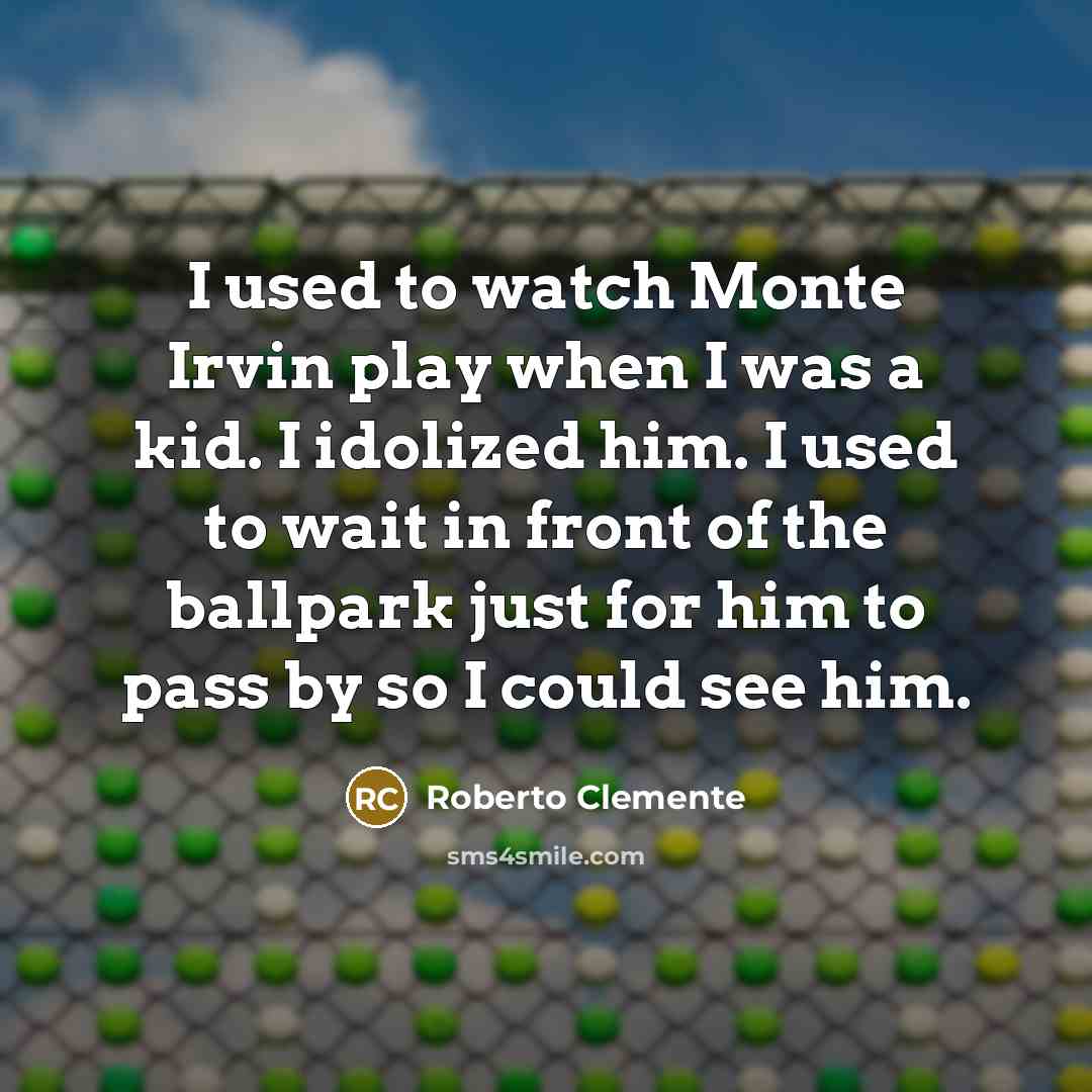 “I used to watch Monte Irvin play when I was…” quote by Roberto Clemente