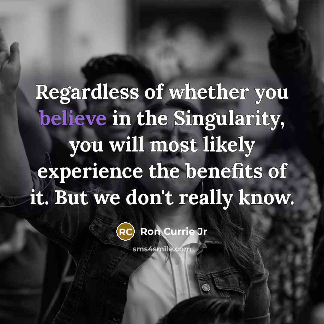 “Regardless of whether you believe in the Singularity, you will…” quote by Ron Currie Jr