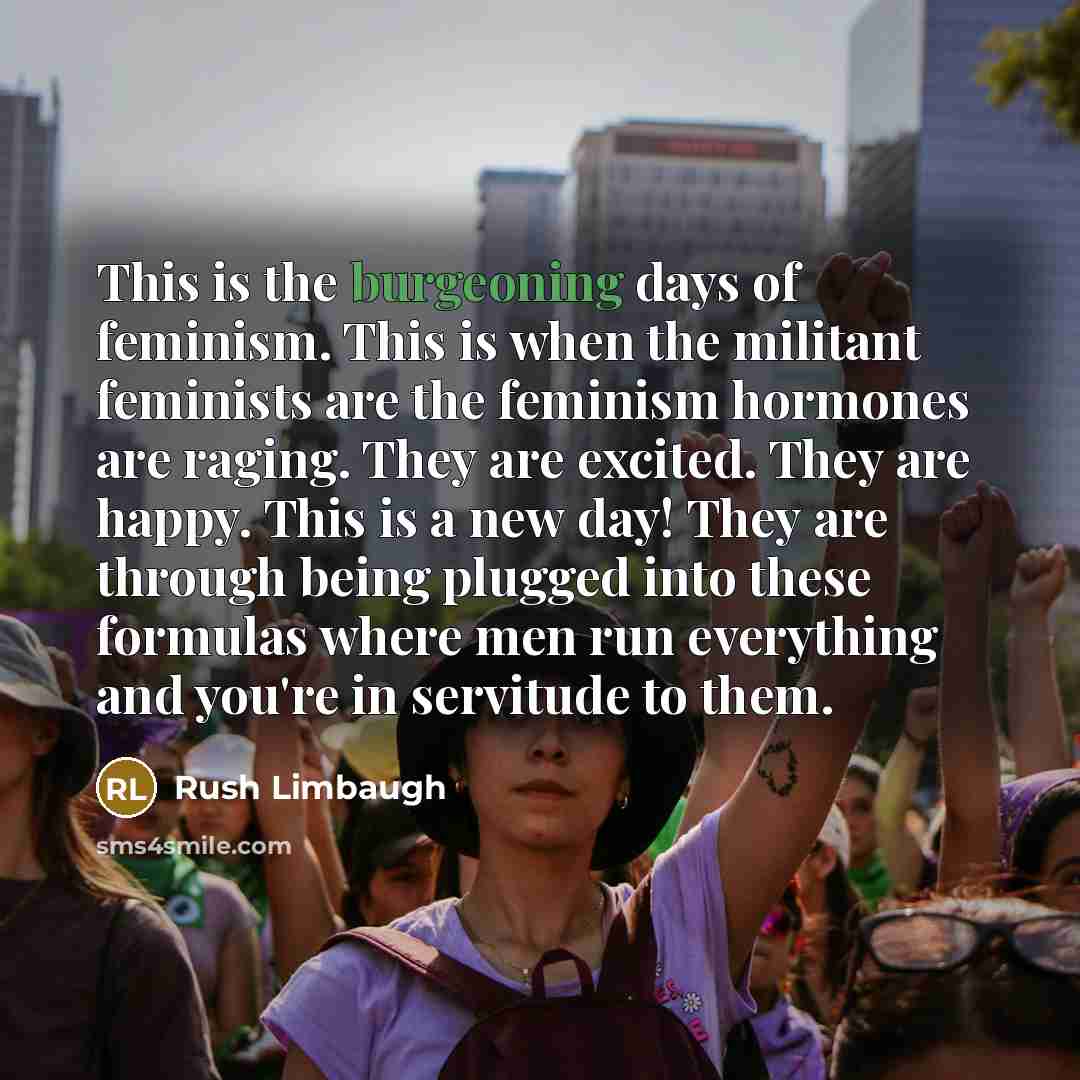“This is the burgeoning days of feminism. This is when…” quote by Rush Limbaugh