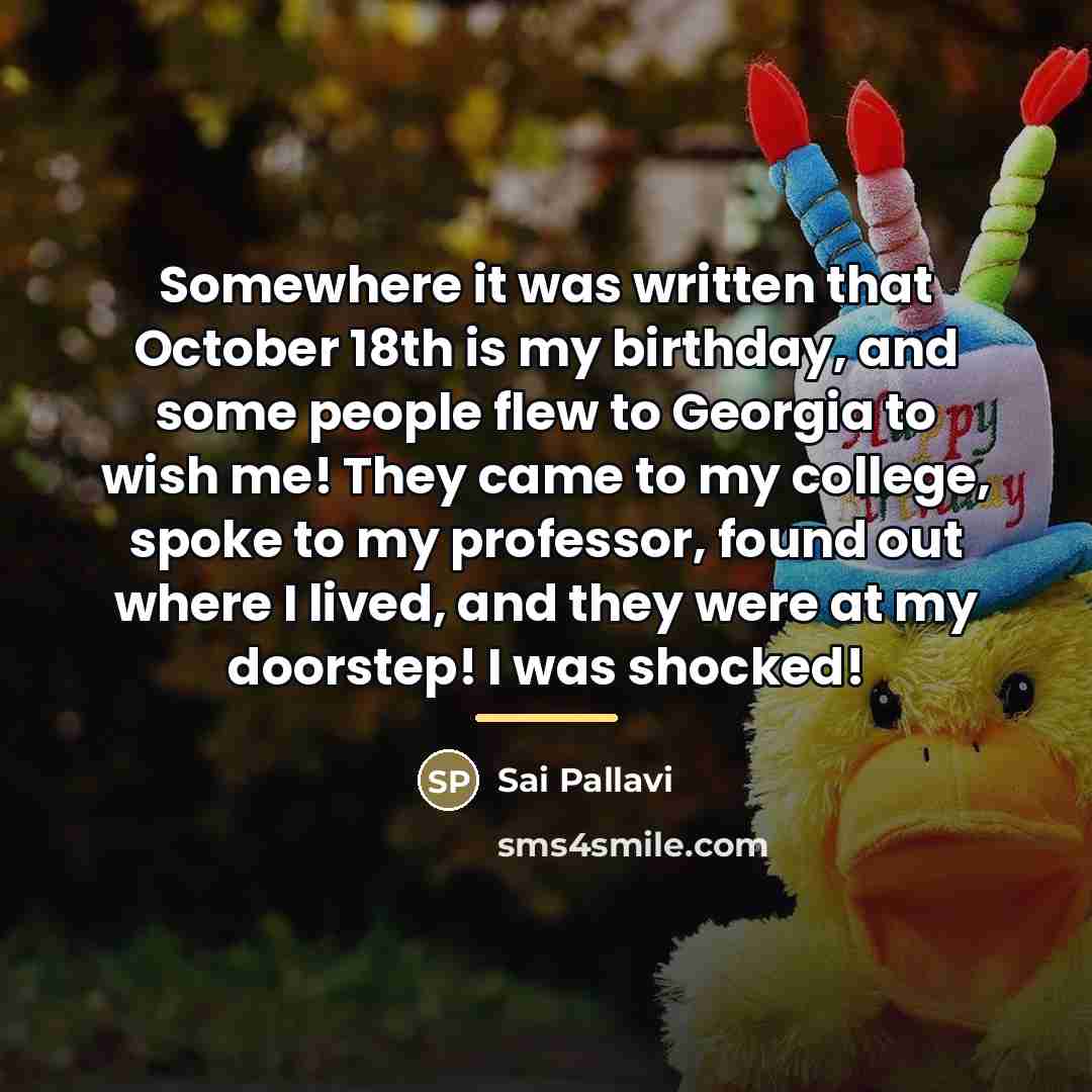 “Somewhere it was written that October 18th is my birthday,…” quote by Sai Pallavi