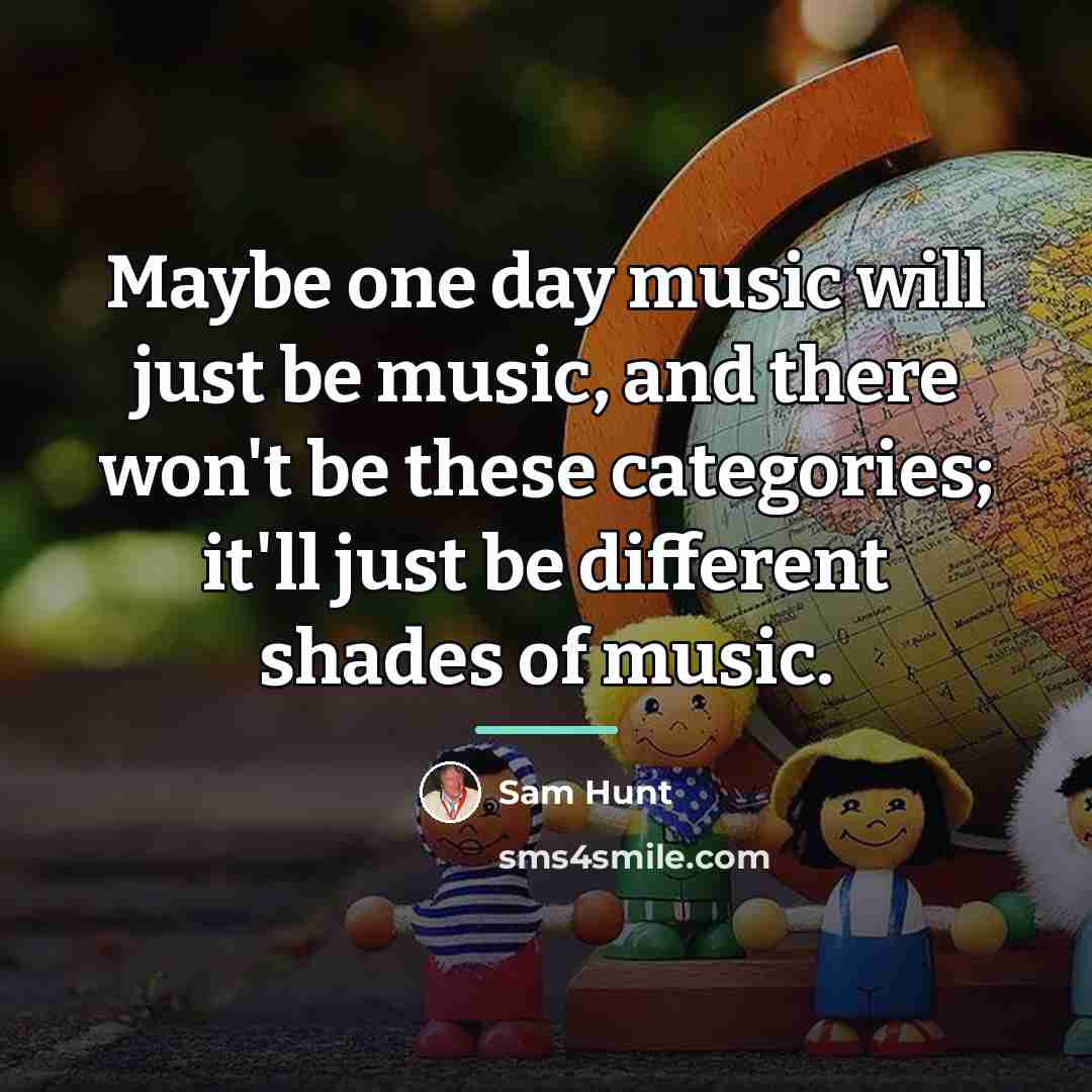 “Maybe one day music will just be music, and there…” quote by Sam Hunt