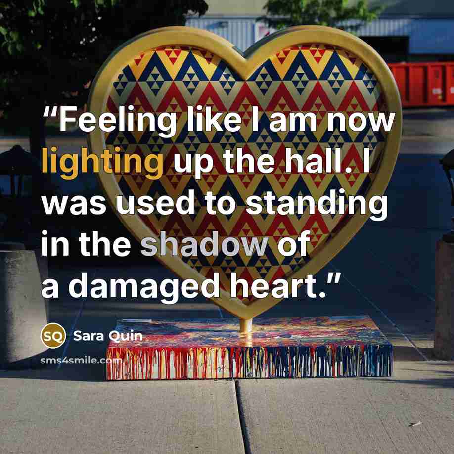 “Feeling like I am now lighting up the hall. I was used to standing in the shadow of a damaged heart.” quote by Sara Quin