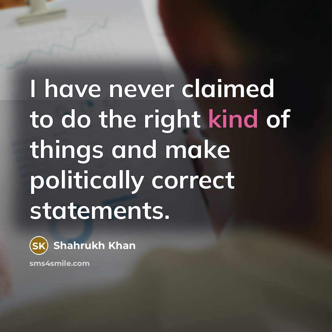 “I have never claimed to do the right kind of…” quote by Shahrukh Khan