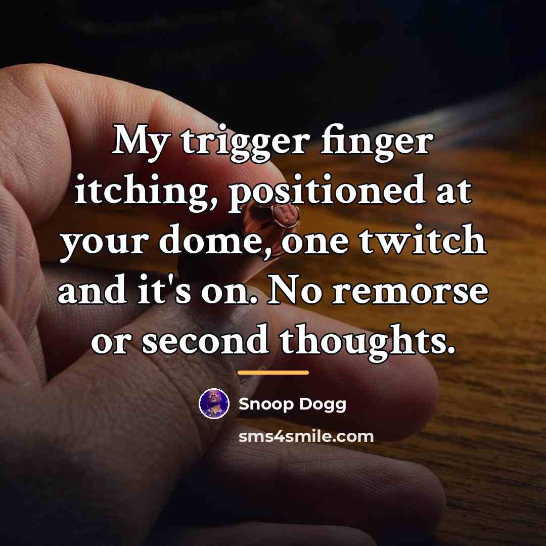 “My trigger finger itching, positioned at your dome, one twitch…” quote by Snoop Dogg