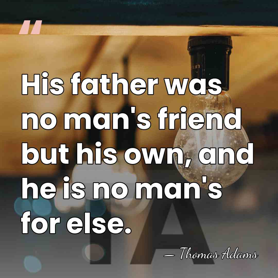 His father was no man's friend but his own, and he is&hellip; - Thomas Adams