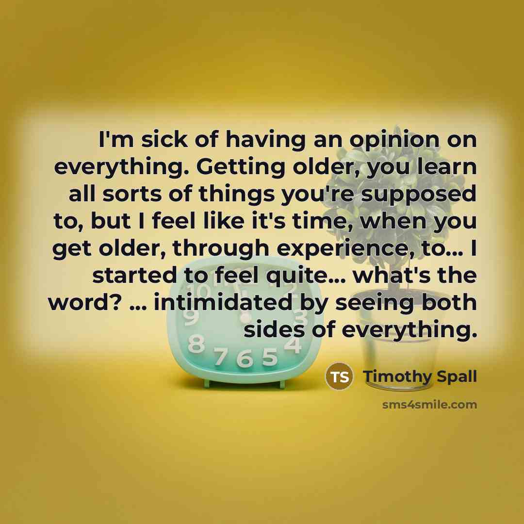 “I'm sick of having an opinion on everything. Getting older,…” quote by Timothy Spall