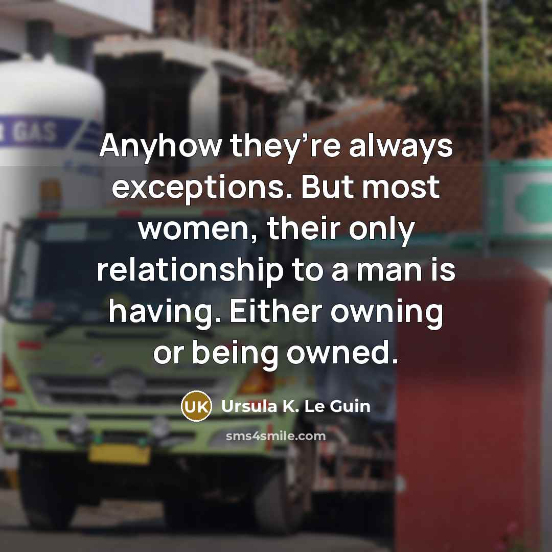 “Anyhow they’re always exceptions. But most women, their only relationship…” quote by Ursula K. Le Guin