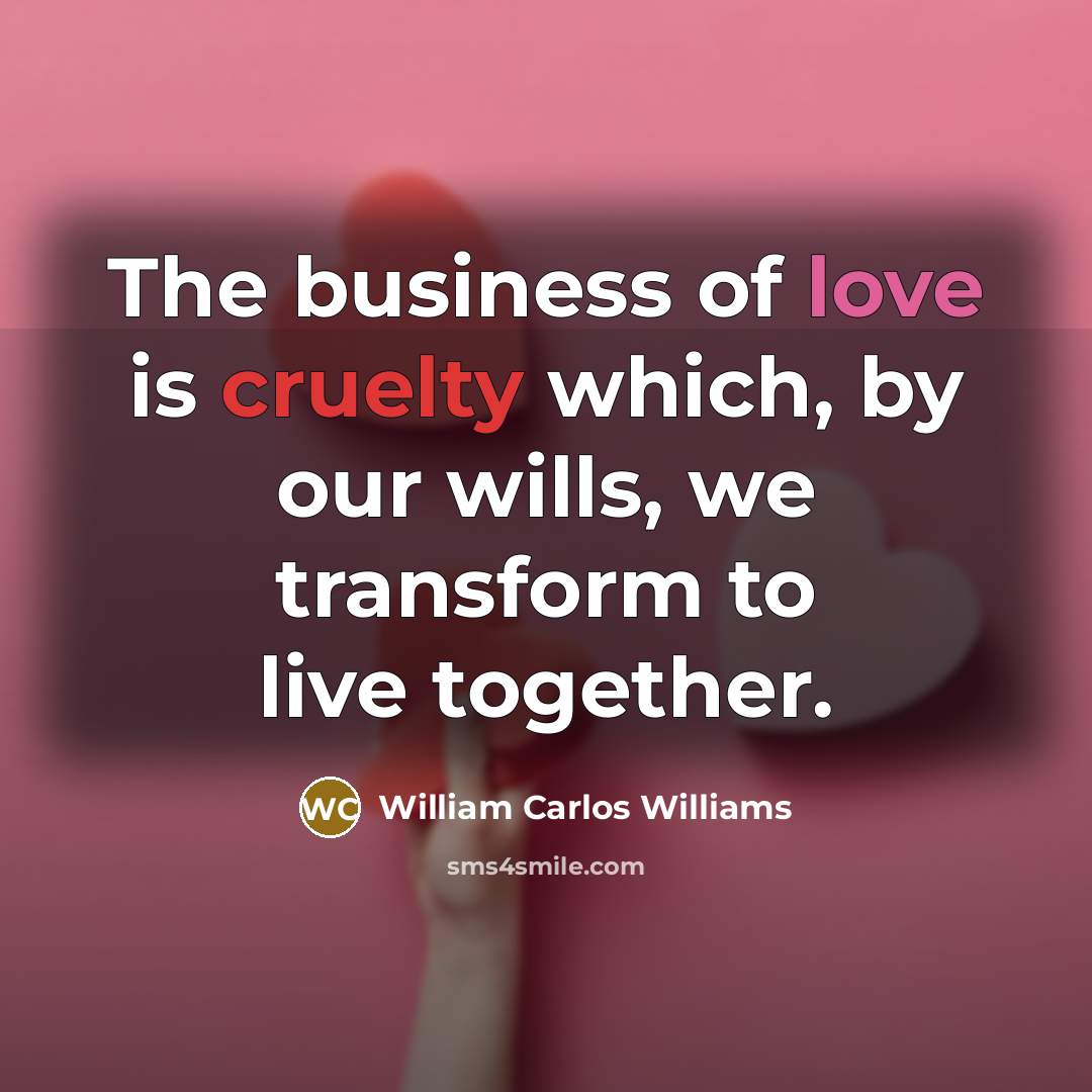 “The business of love is cruelty which, by our wills,…” quote by William Carlos Williams