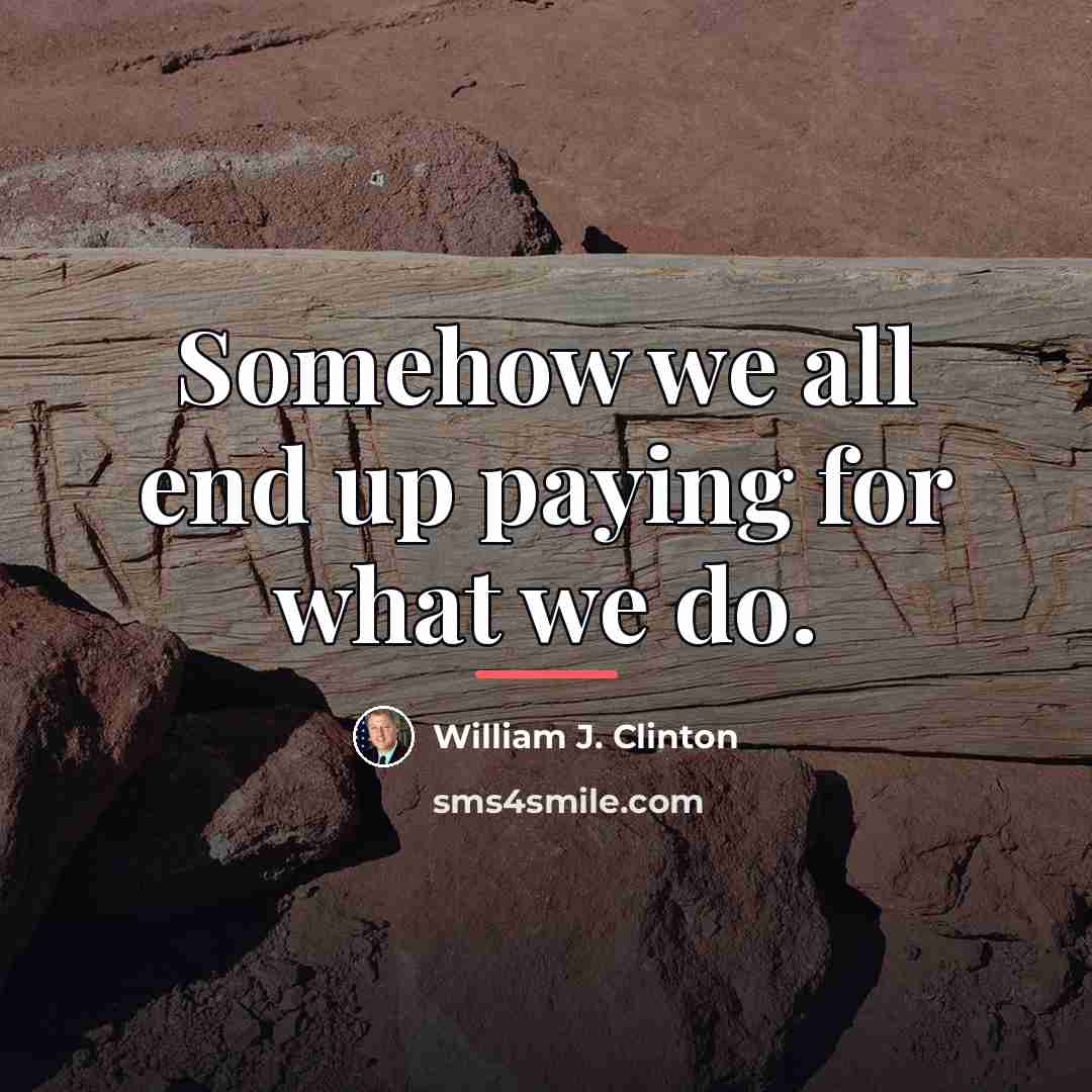 “Somehow we all end up paying for what we do.…” quote by William J. Clinton