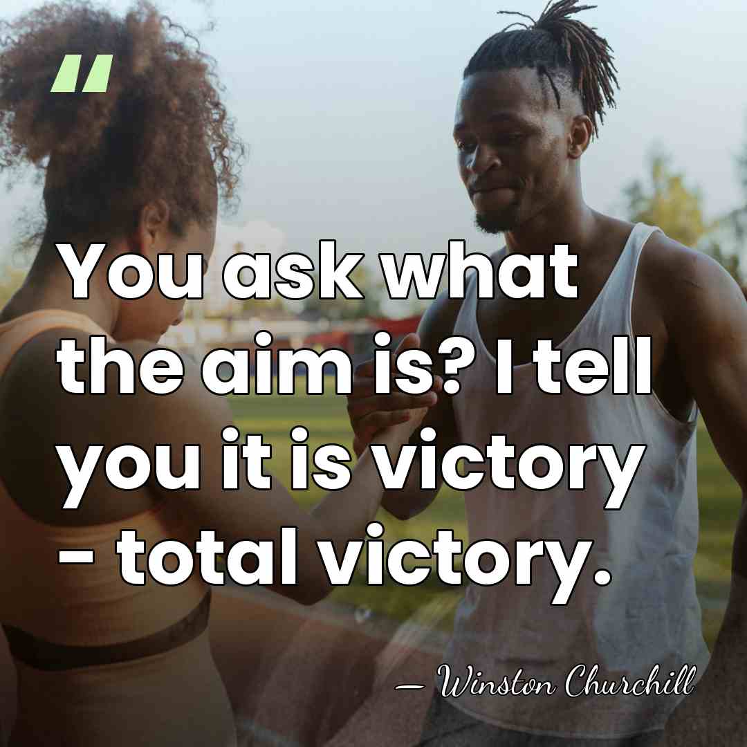 You ask what the aim is? I tell you it is victory&hellip; - Winston Churchill