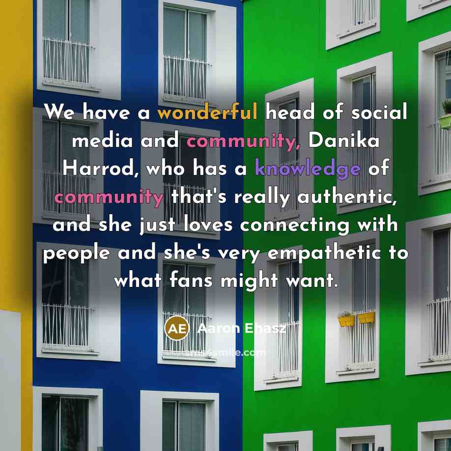 “We have a wonderful head of social media and community,…” quote by Aaron Ehasz