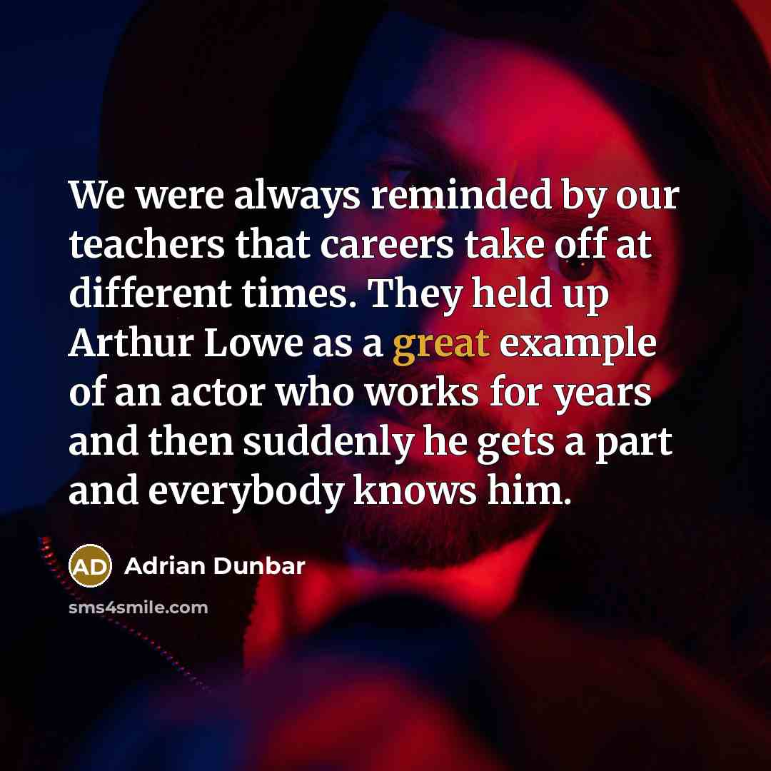 “We were always reminded by our teachers that careers take…” quote by Adrian Dunbar