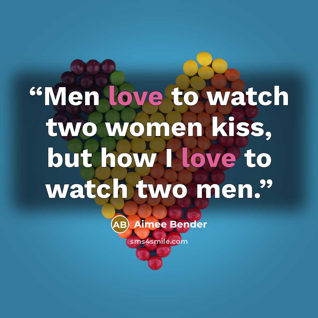 “Men love to watch two women kiss, but how I love to watch two men.” quote by Aimee Bender