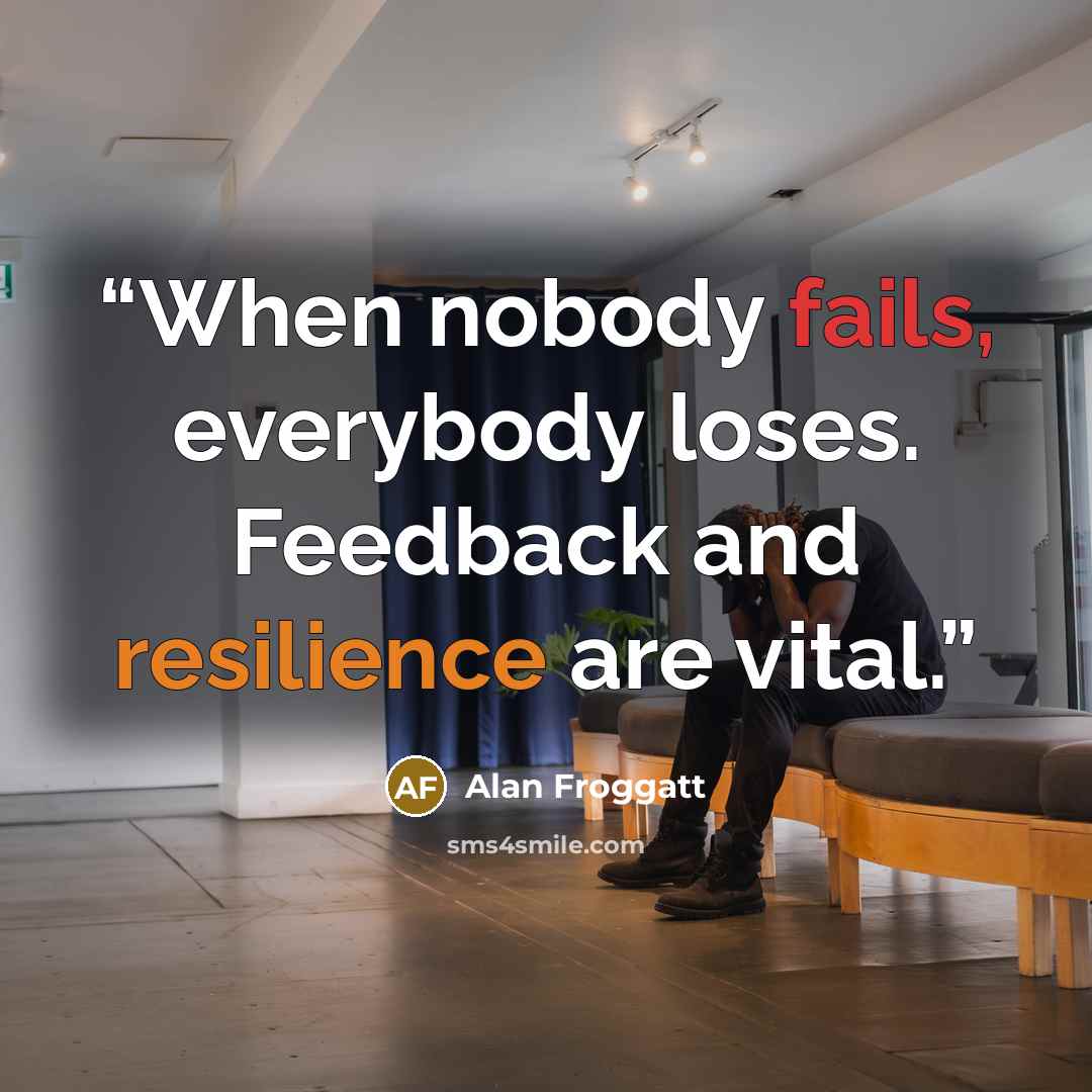 “When nobody fails, everybody loses. Feedback and resilience are vital.” quote by Alan Froggatt