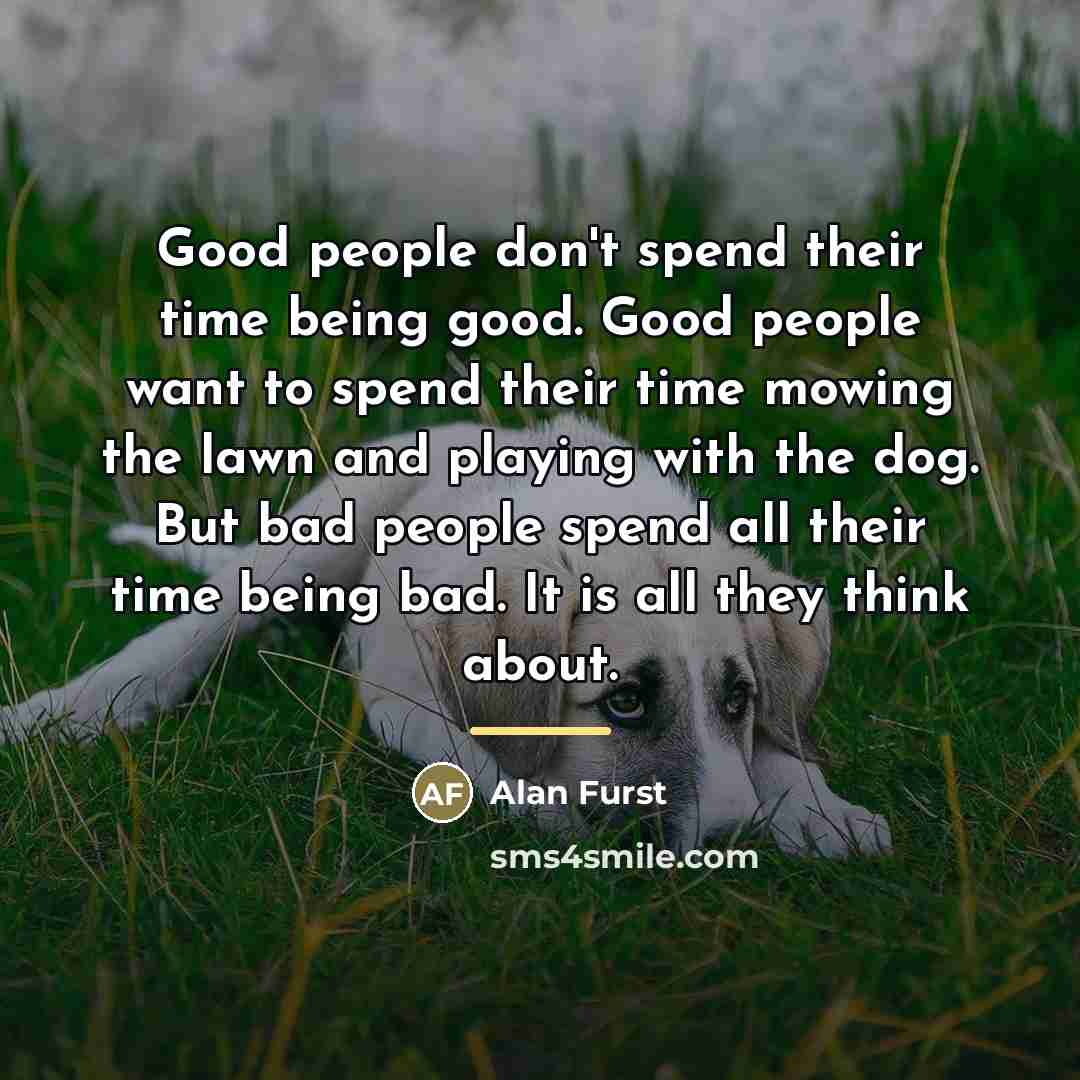 “Good people don't spend their time being good. Good people…” quote by Alan Furst