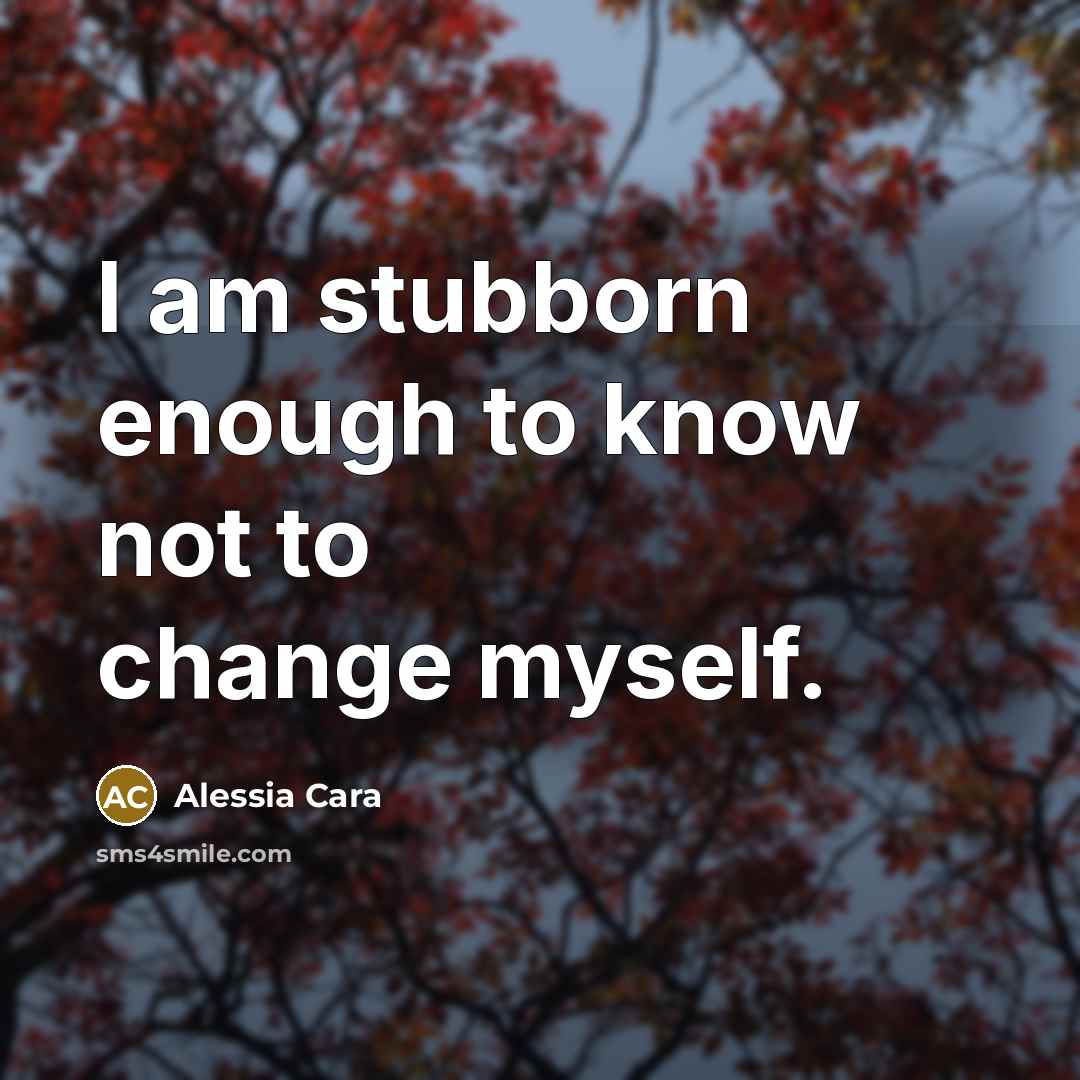 “I am stubborn enough to know not to change myself.…” quote by Alessia Cara
