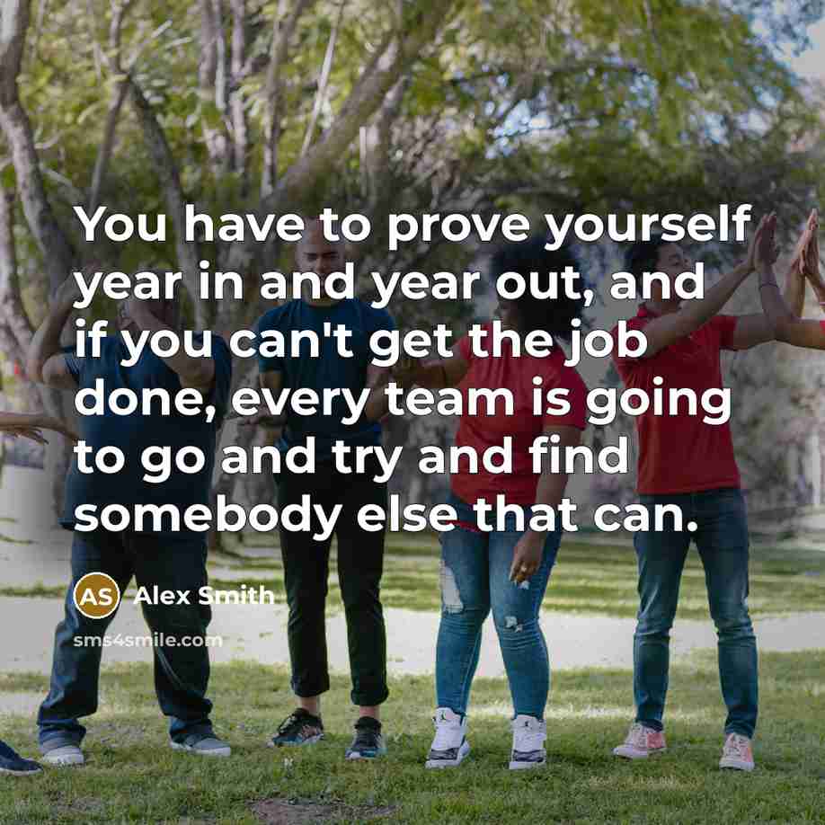 “You have to prove yourself year in and year out,…” quote by Alex Smith