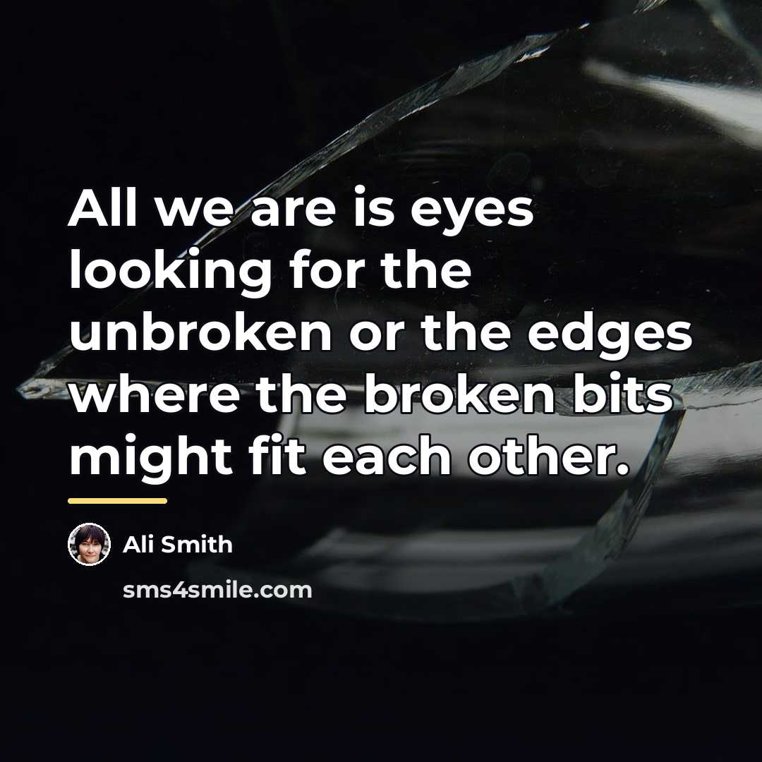 “All we are is eyes looking for the unbroken or…” quote by Ali Smith