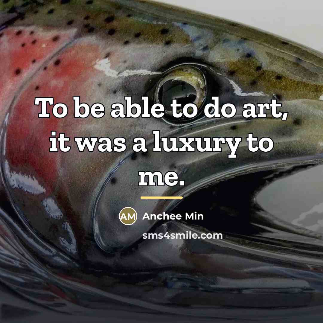 “To be able to do art, it was a luxury…” quote by Anchee Min
