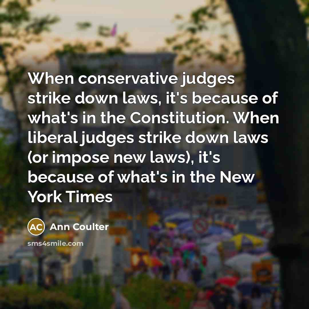 “When conservative judges strike down laws, it's because of what's…” quote by Ann Coulter