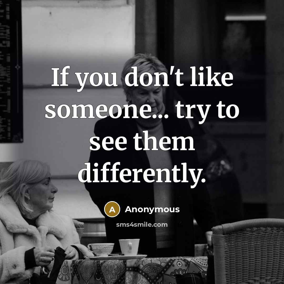 “If you don't like someone... try to see them differently.…” quote by Anonymous