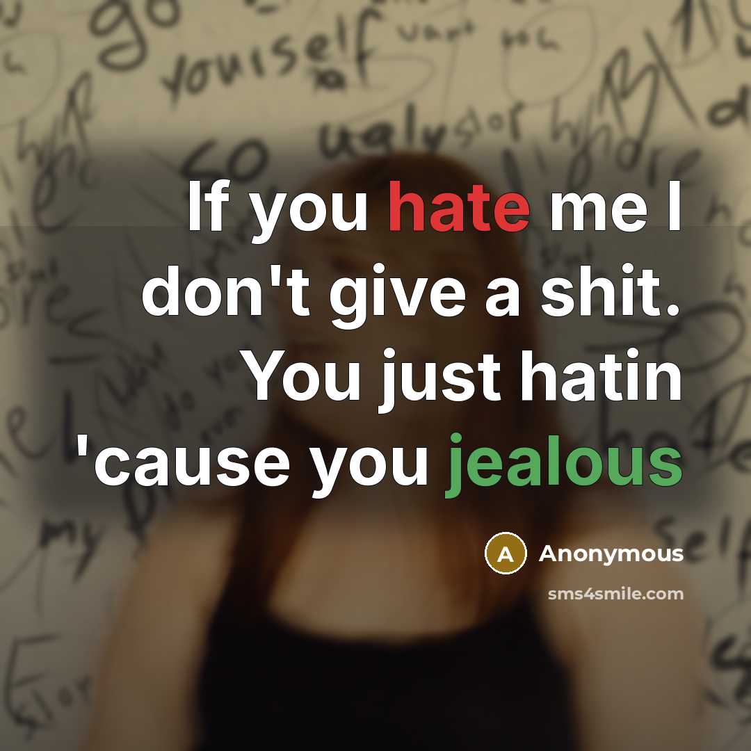 “If you hate me I don't give a shit. You just hatin 'cause you jealous” quote by Anonymous