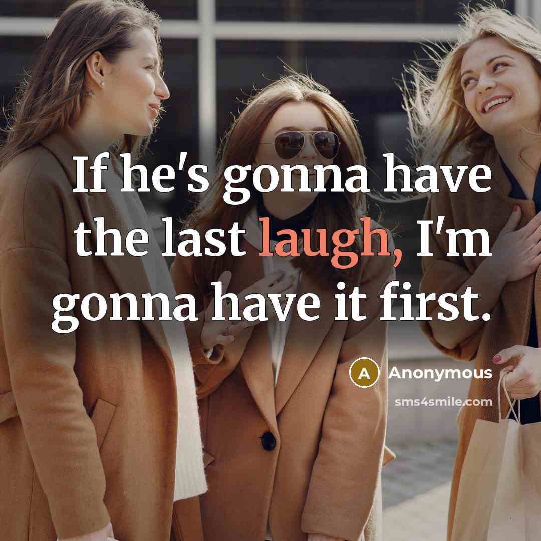 “If he's gonna have the last laugh, I'm gonna have…” quote by Anonymous