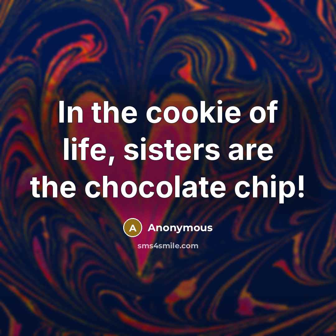“In the cookie of life, sisters are the chocolate chip!…” quote by Anonymous