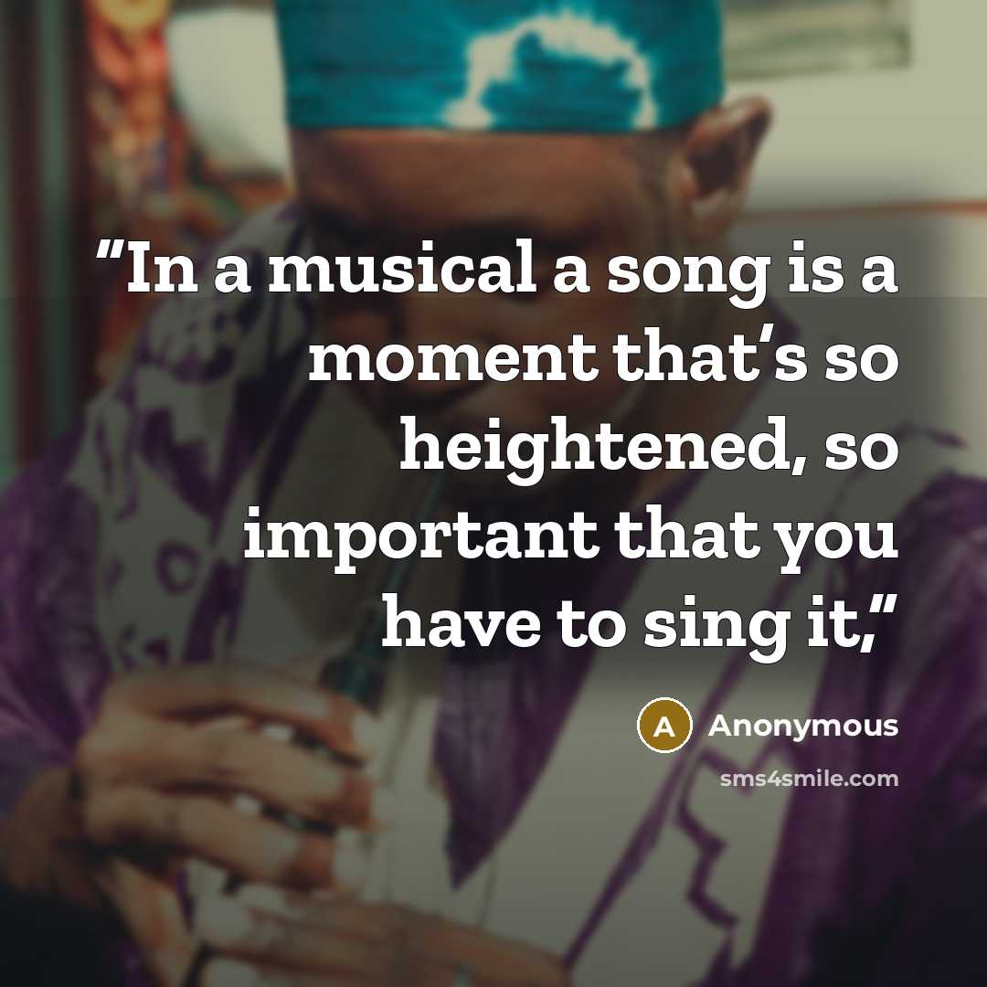 “In a musical a song is a moment that’s so heightened, so important that you have to sing it,” quote by Anonymous