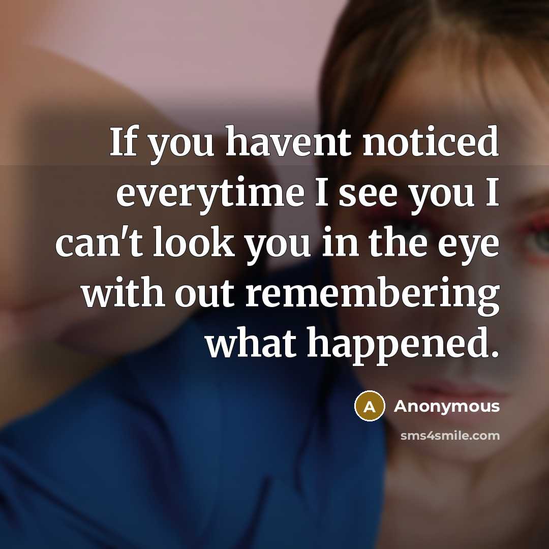 “If you havent noticed everytime I see you I can't look you in the eye with out remembering what happened.” quote by Anonymous